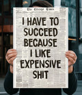 I Have to Succeed Because I Like Expensive Sh*t Wall Poster